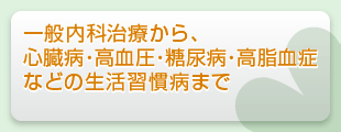 一般内科治療から、心臓病・高血圧・糖尿病・高脂血症などの生活習慣病まで